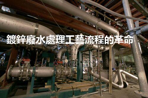 鍍鋅廢水處理工藝流程的革命性突破！